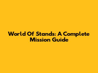 World Of Stands: A Complete Mission Guide