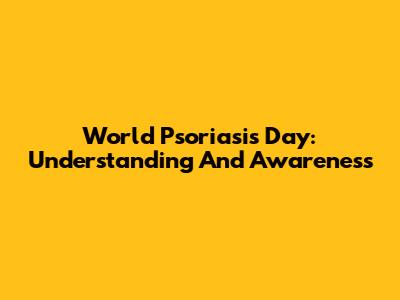 World Psoriasis Day: Understanding And Awareness