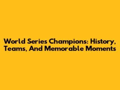World Series Champions: History, Teams, And Memorable Moments