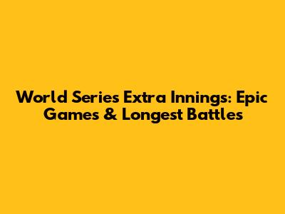 World Series Extra Innings: Epic Games & Longest Battles