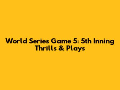 World Series Game 5: 5th Inning Thrills & Plays