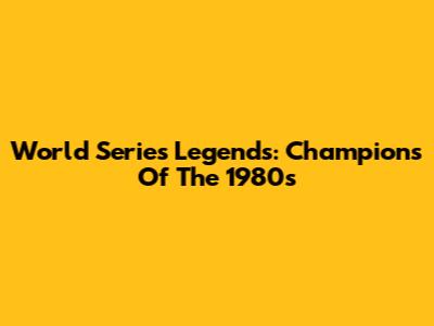 World Series Legends: Champions Of The 1980s