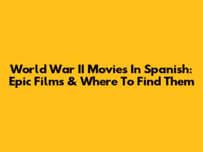 World War II Movies In Spanish: Epic Films & Where To Find Them