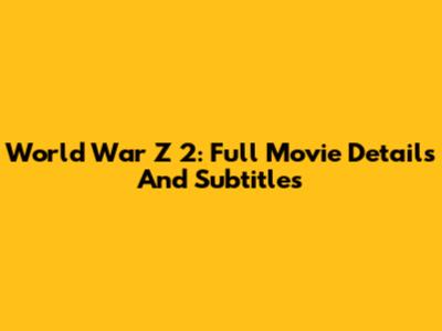 World War Z 2: Full Movie Details And Subtitles