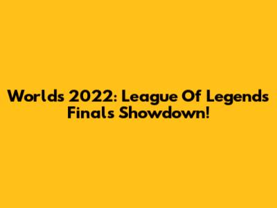 Worlds 2022: League Of Legends Finals Showdown!