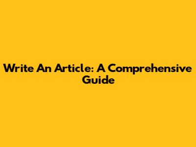 Write An Article: A Comprehensive Guide
