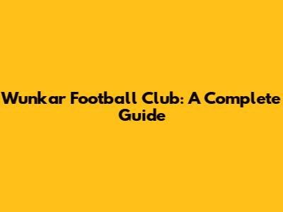 Wunkar Football Club: A Complete Guide
