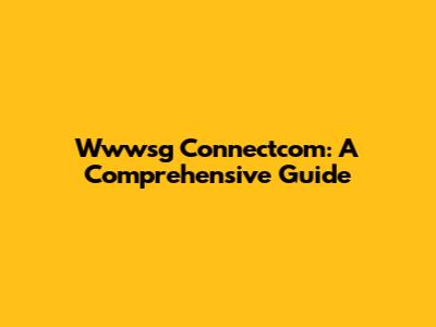 Wwwsg Connectcom: A Comprehensive Guide