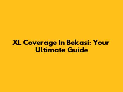 XL Coverage In Bekasi: Your Ultimate Guide