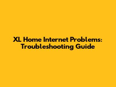 XL Home Internet Problems: Troubleshooting Guide