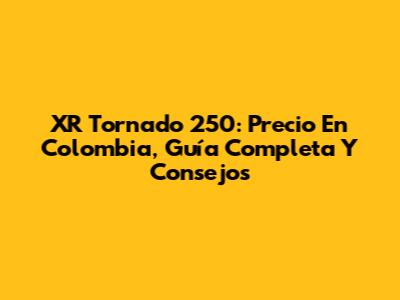 XR Tornado 250: Precio En Colombia, Guía Completa Y Consejos
