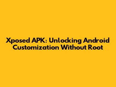 Xposed APK: Unlocking Android Customization Without Root