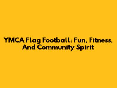 YMCA Flag Football: Fun, Fitness, And Community Spirit