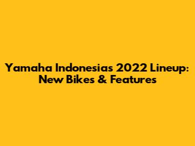 Yamaha Indonesia's 2022 Lineup: New Bikes & Features