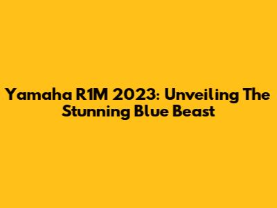 Yamaha R1M 2023: Unveiling The Stunning Blue Beast