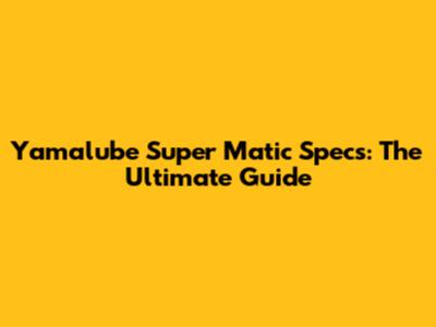 Yamalube Super Matic Specs: The Ultimate Guide