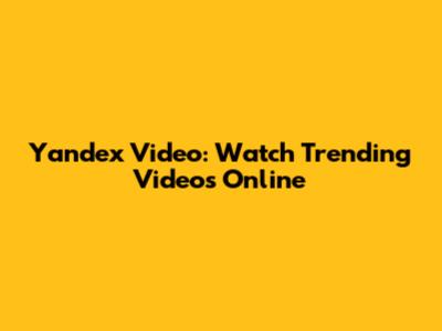 Yandex Video: Watch Trending Videos Online
