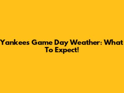 Yankees Game Day Weather: What To Expect!