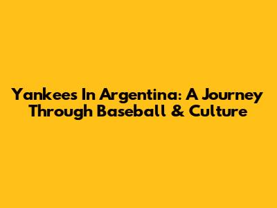 Yankees In Argentina: A Journey Through Baseball & Culture