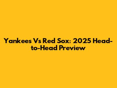 Yankees Vs Red Sox: 2025 Head-to-Head Preview
