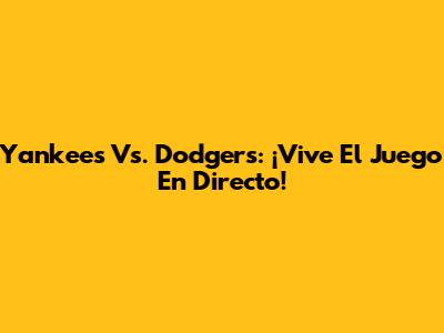 Yankees Vs. Dodgers: ¡Vive El Juego En Directo!