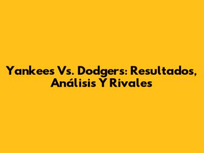 Yankees Vs. Dodgers: Resultados, Análisis Y Rivales