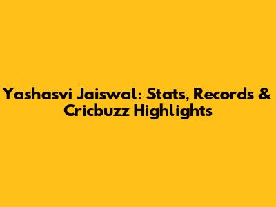 Yashasvi Jaiswal: Stats, Records & Cricbuzz Highlights