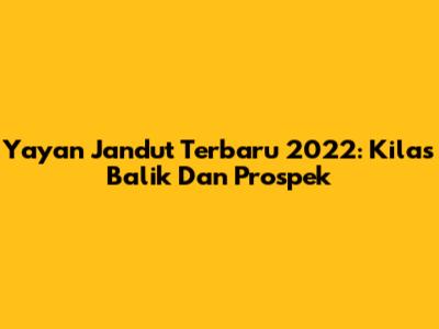 Yayan Jandut Terbaru 2022: Kilas Balik Dan Prospek