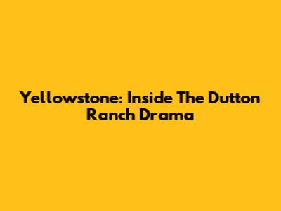 Yellowstone: Inside The Dutton Ranch Drama