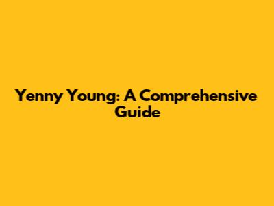 Yenny Young: A Comprehensive Guide