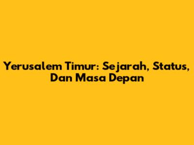 Yerusalem Timur: Sejarah, Status, Dan Masa Depan