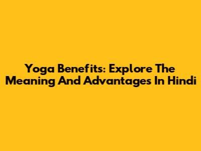 Yoga Benefits: Explore The Meaning And Advantages In Hindi