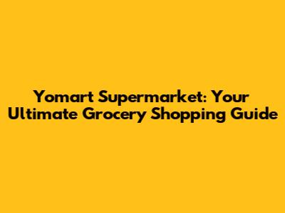Yomart Supermarket: Your Ultimate Grocery Shopping Guide