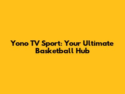 Yono TV Sport: Your Ultimate Basketball Hub