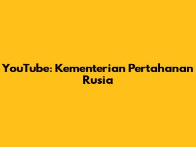 YouTube: Kementerian Pertahanan Rusia