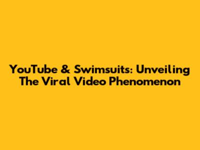 YouTube & Swimsuits: Unveiling The Viral Video Phenomenon