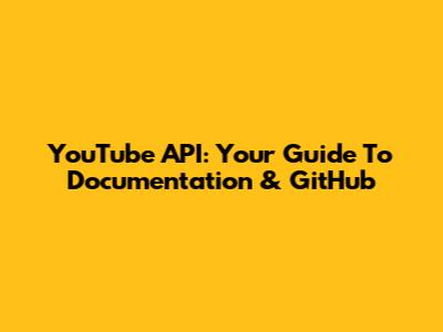 YouTube API: Your Guide To Documentation & GitHub