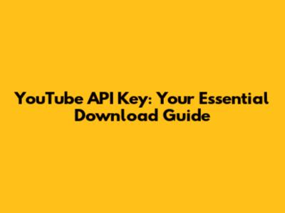 YouTube API Key: Your Essential Download Guide