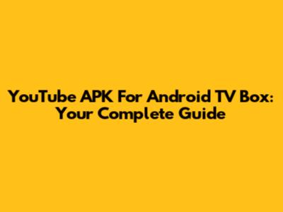 YouTube APK For Android TV Box: Your Complete Guide