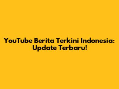 YouTube Berita Terkini Indonesia: Update Terbaru!