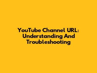 YouTube Channel URL: Understanding And Troubleshooting