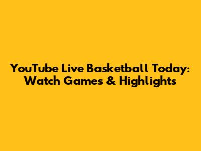 YouTube Live Basketball Today: Watch Games & Highlights