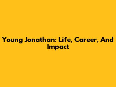 Young Jonathan: Life, Career, And Impact