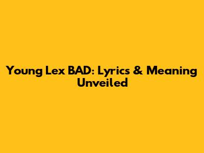 Young Lex BAD: Lyrics & Meaning Unveiled