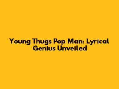 Young Thug's 'Pop Man': Lyrical Genius Unveiled
