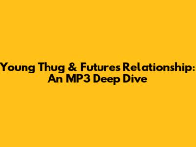 Young Thug & Future's "Relationship": An MP3 Deep Dive