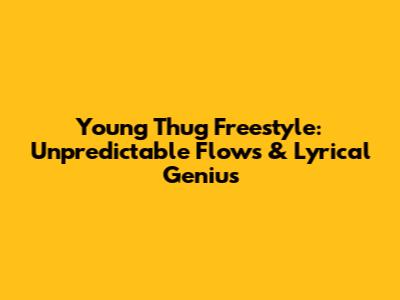 Young Thug Freestyle: Unpredictable Flows & Lyrical Genius