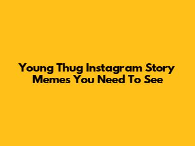 Young Thug Instagram Story Memes You Need To See