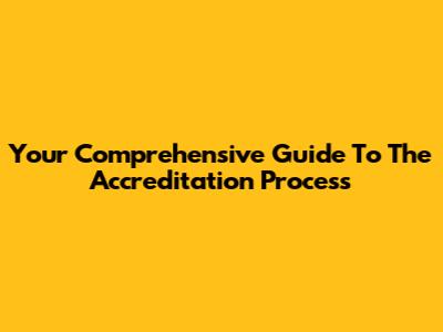 Your Comprehensive Guide To The Accreditation Process