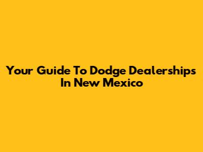 Your Guide To Dodge Dealerships In New Mexico